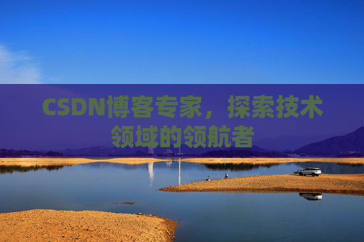 CSDN博客专家,探索技术领域的领航者 CSDN博客专家,探索技术领域的领航者